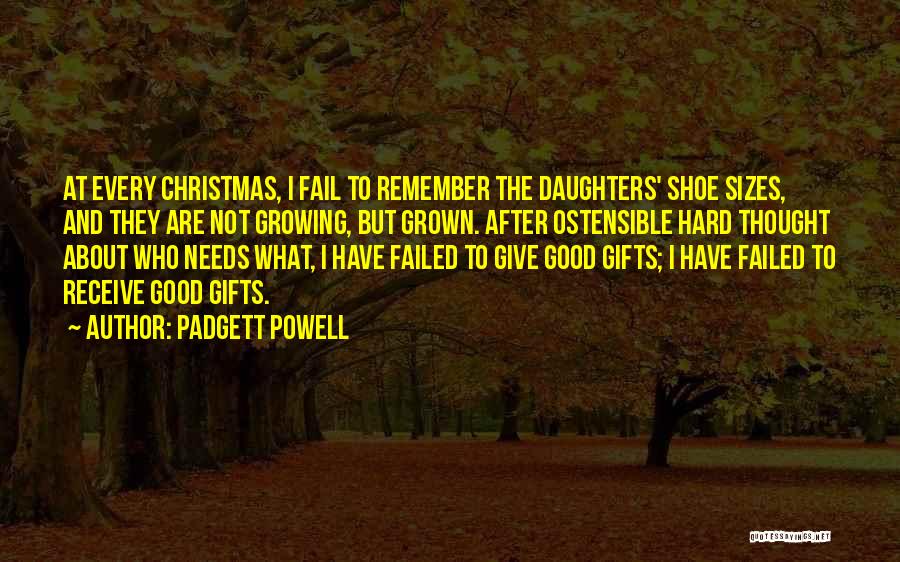 Padgett Powell Quotes: At Every Christmas, I Fail To Remember The Daughters' Shoe Sizes, And They Are Not Growing, But Grown. After Ostensible