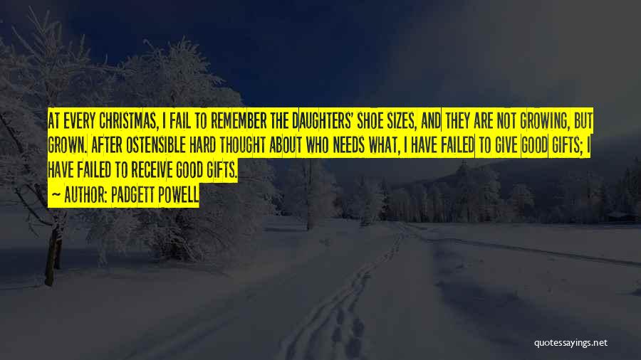 Padgett Powell Quotes: At Every Christmas, I Fail To Remember The Daughters' Shoe Sizes, And They Are Not Growing, But Grown. After Ostensible