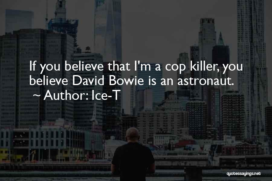 Ice-T Quotes: If You Believe That I'm A Cop Killer, You Believe David Bowie Is An Astronaut.