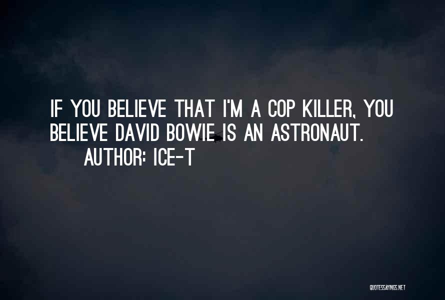 Ice-T Quotes: If You Believe That I'm A Cop Killer, You Believe David Bowie Is An Astronaut.