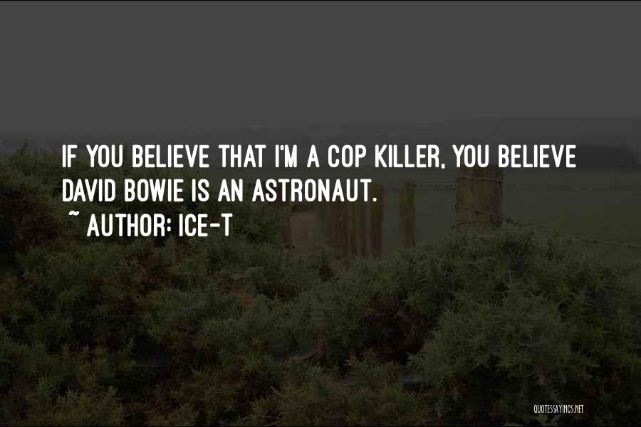 Ice-T Quotes: If You Believe That I'm A Cop Killer, You Believe David Bowie Is An Astronaut.