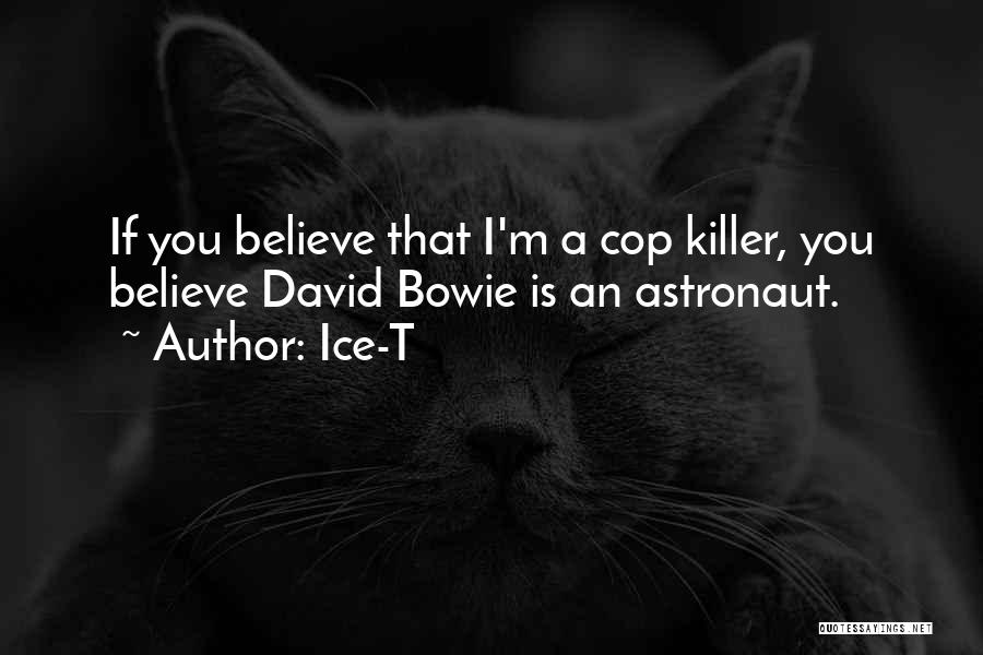 Ice-T Quotes: If You Believe That I'm A Cop Killer, You Believe David Bowie Is An Astronaut.
