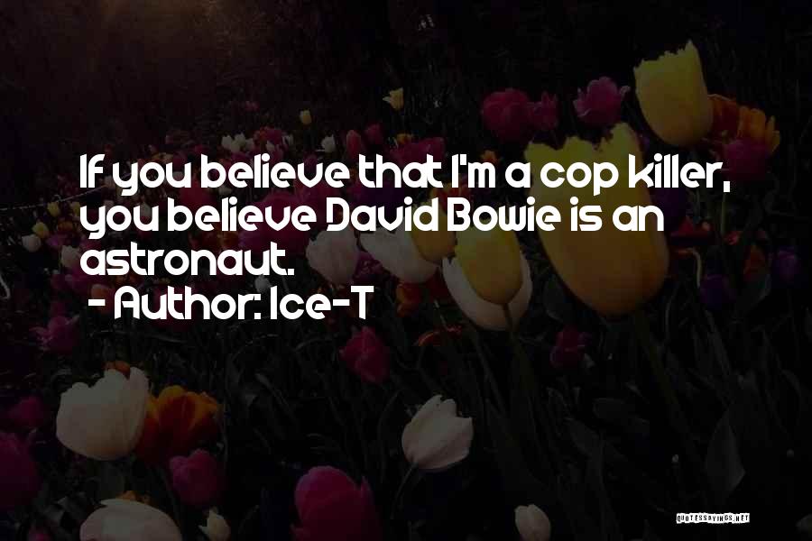 Ice-T Quotes: If You Believe That I'm A Cop Killer, You Believe David Bowie Is An Astronaut.
