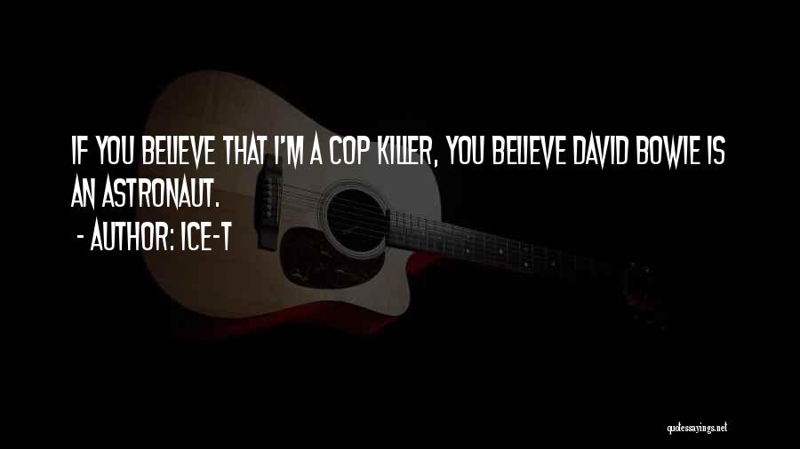 Ice-T Quotes: If You Believe That I'm A Cop Killer, You Believe David Bowie Is An Astronaut.