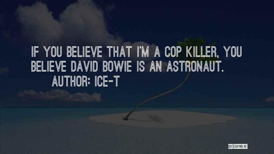 Ice-T Quotes: If You Believe That I'm A Cop Killer, You Believe David Bowie Is An Astronaut.