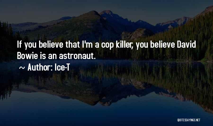 Ice-T Quotes: If You Believe That I'm A Cop Killer, You Believe David Bowie Is An Astronaut.