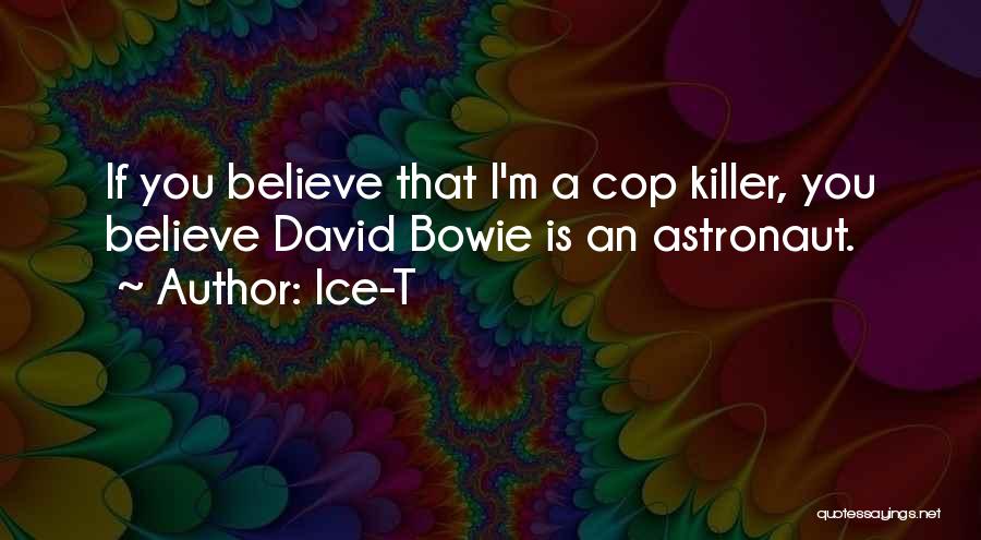 Ice-T Quotes: If You Believe That I'm A Cop Killer, You Believe David Bowie Is An Astronaut.