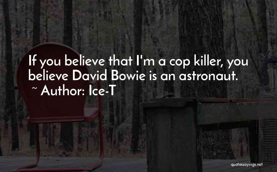 Ice-T Quotes: If You Believe That I'm A Cop Killer, You Believe David Bowie Is An Astronaut.