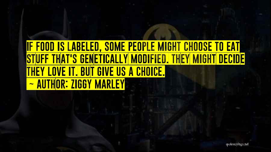 Ziggy Marley Quotes: If Food Is Labeled, Some People Might Choose To Eat Stuff That's Genetically Modified. They Might Decide They Love It.