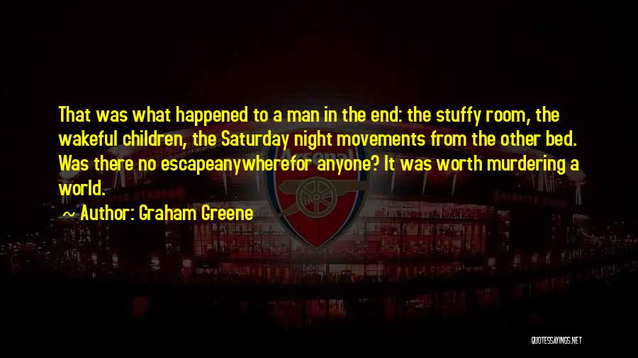 Graham Greene Quotes: That Was What Happened To A Man In The End: The Stuffy Room, The Wakeful Children, The Saturday Night Movements