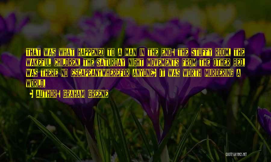 Graham Greene Quotes: That Was What Happened To A Man In The End: The Stuffy Room, The Wakeful Children, The Saturday Night Movements