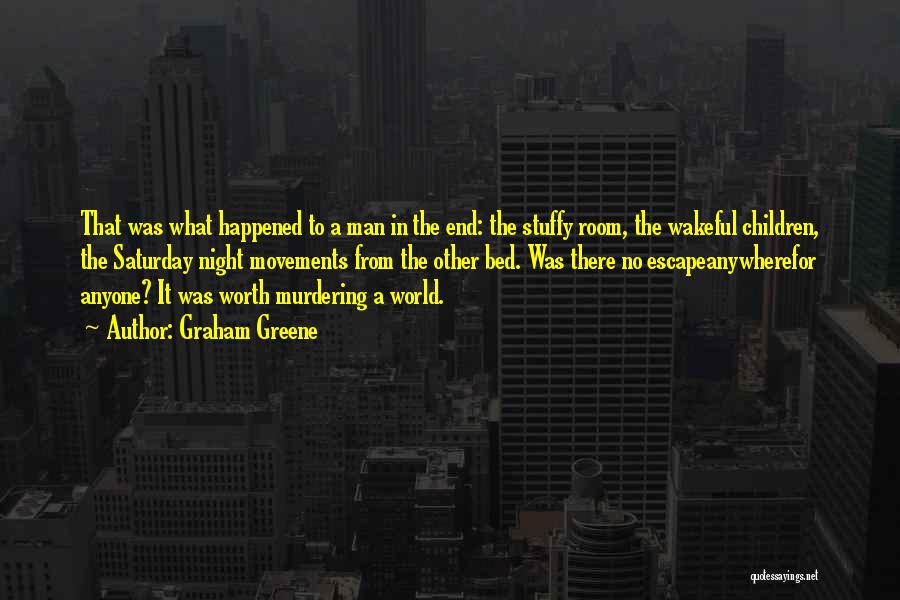 Graham Greene Quotes: That Was What Happened To A Man In The End: The Stuffy Room, The Wakeful Children, The Saturday Night Movements