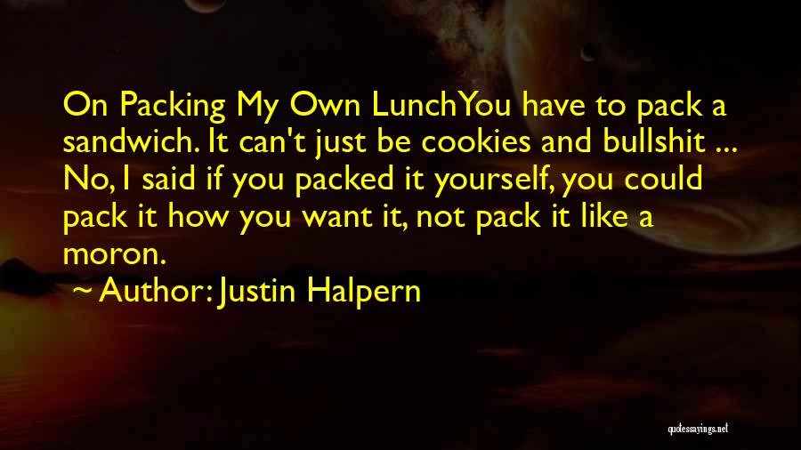 Justin Halpern Quotes: On Packing My Own Lunchyou Have To Pack A Sandwich. It Can't Just Be Cookies And Bullshit ... No, I