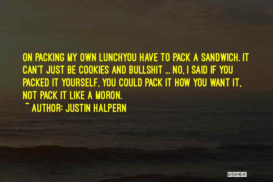 Justin Halpern Quotes: On Packing My Own Lunchyou Have To Pack A Sandwich. It Can't Just Be Cookies And Bullshit ... No, I