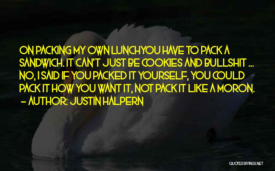 Justin Halpern Quotes: On Packing My Own Lunchyou Have To Pack A Sandwich. It Can't Just Be Cookies And Bullshit ... No, I