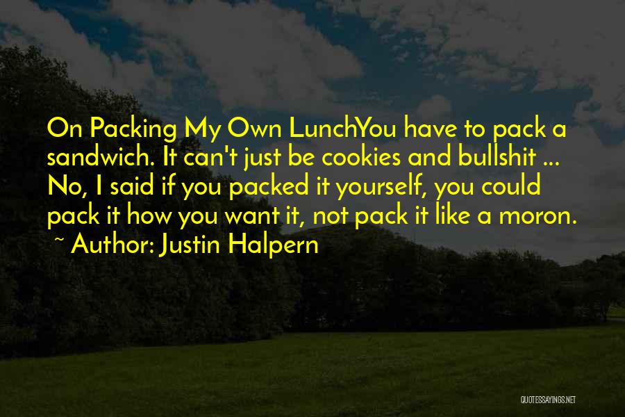 Justin Halpern Quotes: On Packing My Own Lunchyou Have To Pack A Sandwich. It Can't Just Be Cookies And Bullshit ... No, I