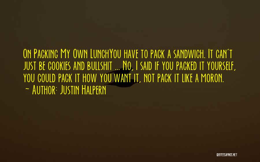 Justin Halpern Quotes: On Packing My Own Lunchyou Have To Pack A Sandwich. It Can't Just Be Cookies And Bullshit ... No, I