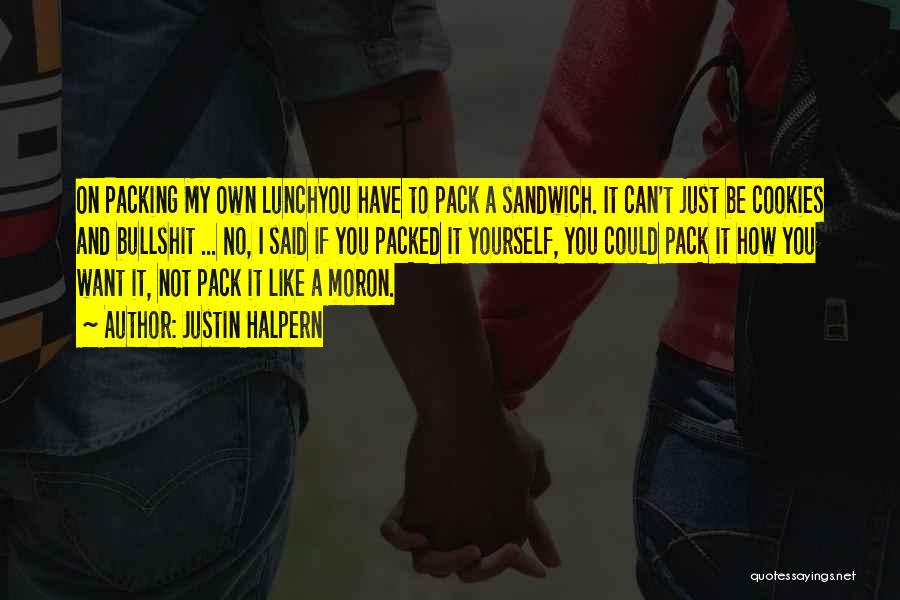 Justin Halpern Quotes: On Packing My Own Lunchyou Have To Pack A Sandwich. It Can't Just Be Cookies And Bullshit ... No, I