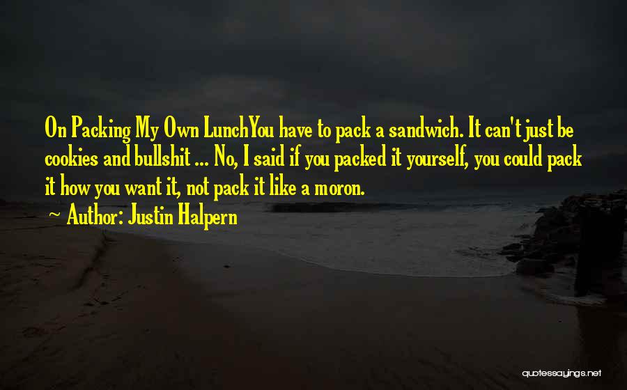 Justin Halpern Quotes: On Packing My Own Lunchyou Have To Pack A Sandwich. It Can't Just Be Cookies And Bullshit ... No, I