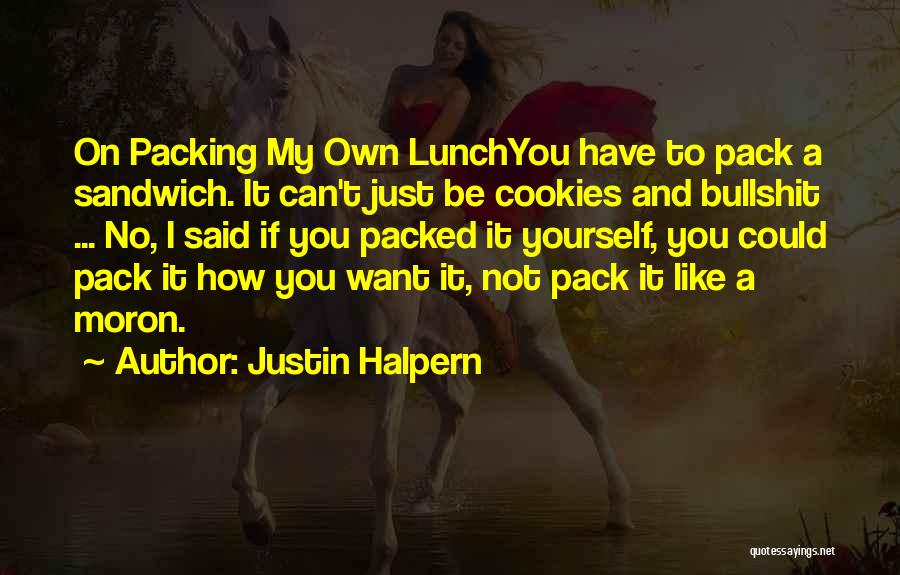 Justin Halpern Quotes: On Packing My Own Lunchyou Have To Pack A Sandwich. It Can't Just Be Cookies And Bullshit ... No, I