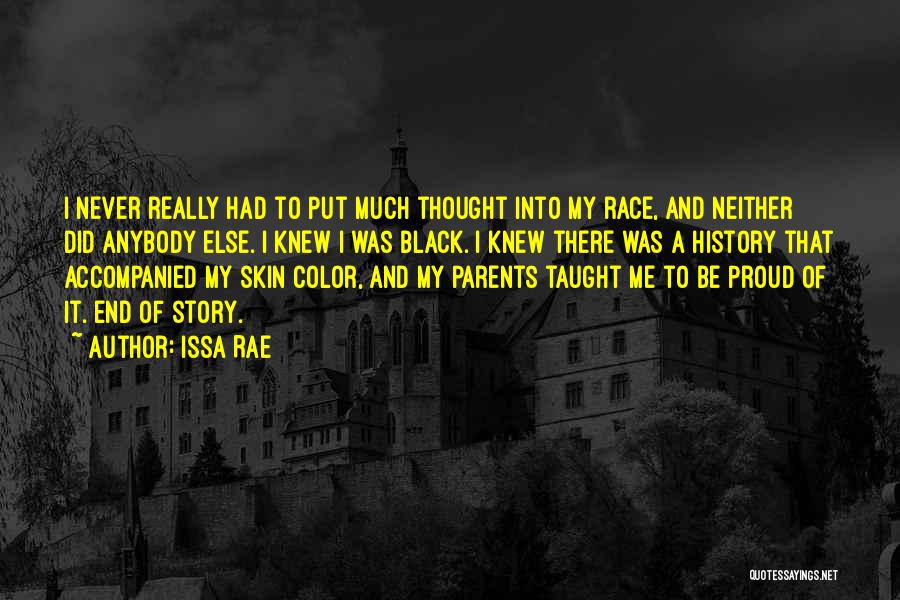 Issa Rae Quotes: I Never Really Had To Put Much Thought Into My Race, And Neither Did Anybody Else. I Knew I Was