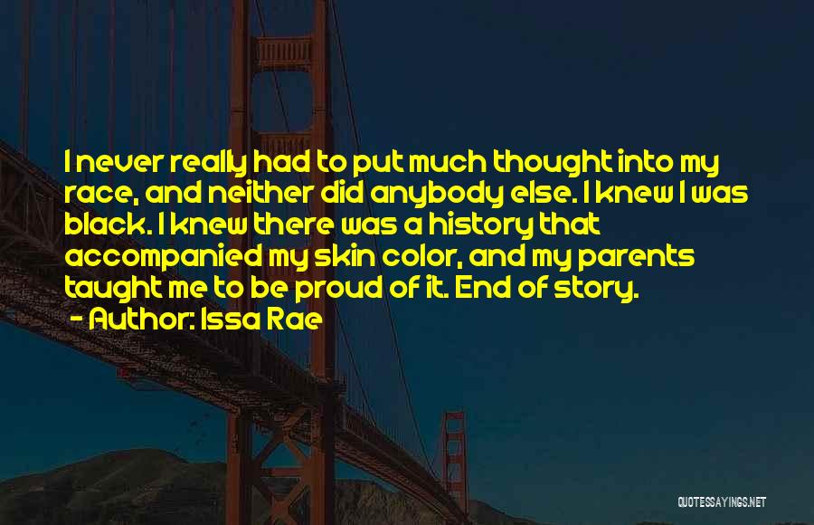 Issa Rae Quotes: I Never Really Had To Put Much Thought Into My Race, And Neither Did Anybody Else. I Knew I Was