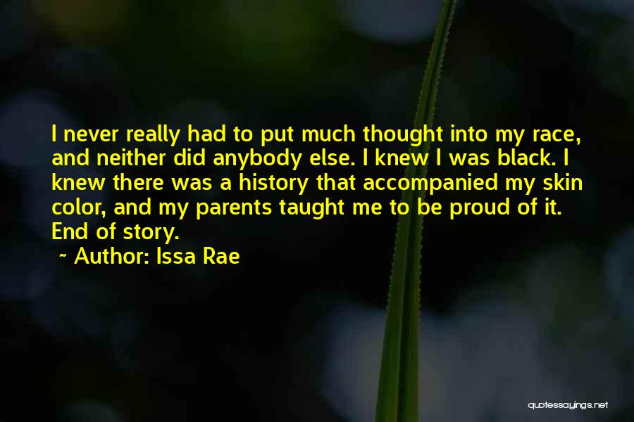 Issa Rae Quotes: I Never Really Had To Put Much Thought Into My Race, And Neither Did Anybody Else. I Knew I Was