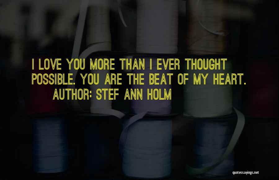Stef Ann Holm Quotes: I Love You More Than I Ever Thought Possible. You Are The Beat Of My Heart.