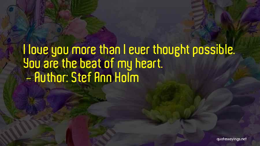 Stef Ann Holm Quotes: I Love You More Than I Ever Thought Possible. You Are The Beat Of My Heart.