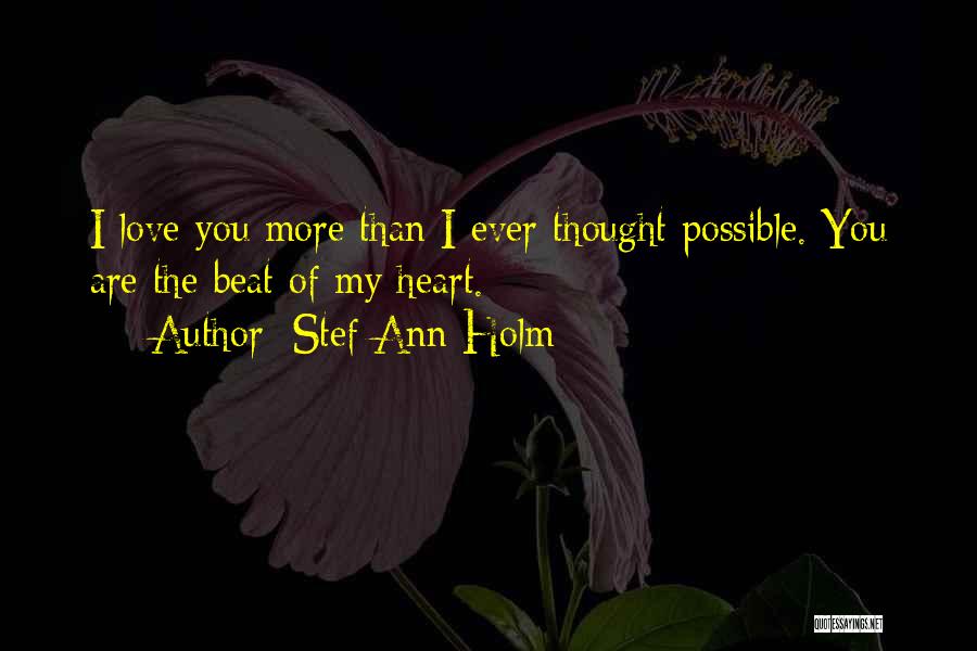 Stef Ann Holm Quotes: I Love You More Than I Ever Thought Possible. You Are The Beat Of My Heart.