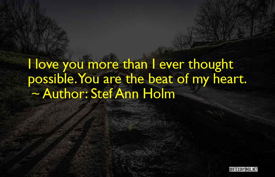 Stef Ann Holm Quotes: I Love You More Than I Ever Thought Possible. You Are The Beat Of My Heart.