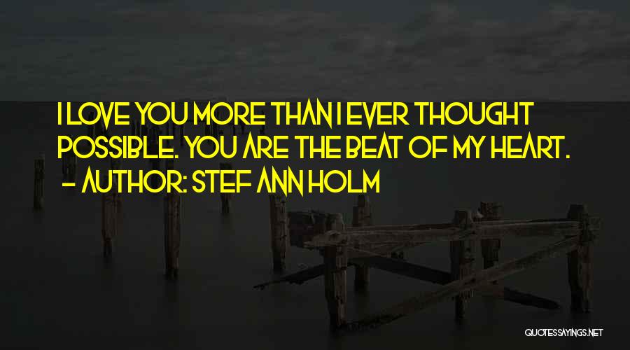 Stef Ann Holm Quotes: I Love You More Than I Ever Thought Possible. You Are The Beat Of My Heart.