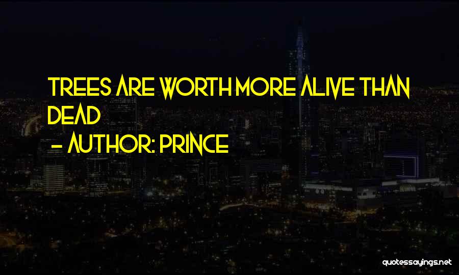 Prince Quotes: Trees Are Worth More Alive Than Dead
