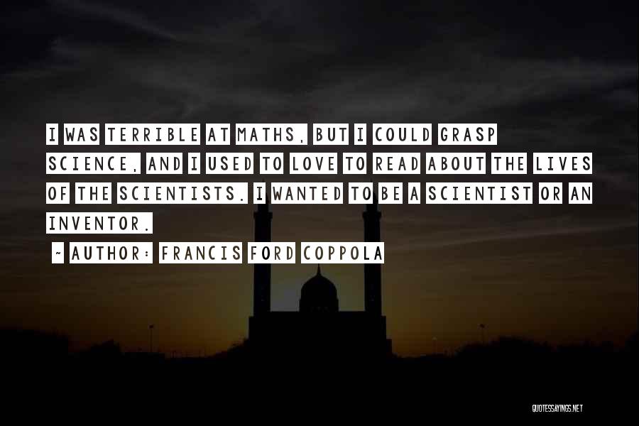 Francis Ford Coppola Quotes: I Was Terrible At Maths, But I Could Grasp Science, And I Used To Love To Read About The Lives