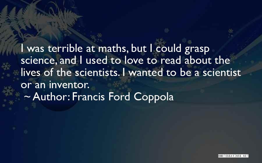 Francis Ford Coppola Quotes: I Was Terrible At Maths, But I Could Grasp Science, And I Used To Love To Read About The Lives