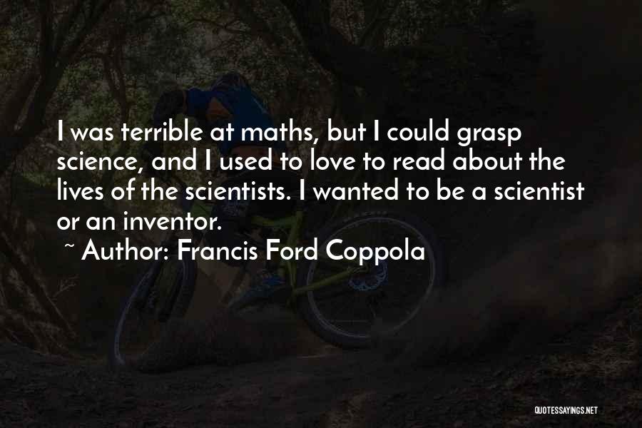 Francis Ford Coppola Quotes: I Was Terrible At Maths, But I Could Grasp Science, And I Used To Love To Read About The Lives