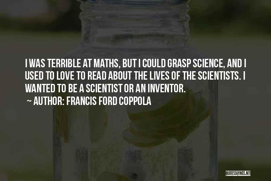 Francis Ford Coppola Quotes: I Was Terrible At Maths, But I Could Grasp Science, And I Used To Love To Read About The Lives