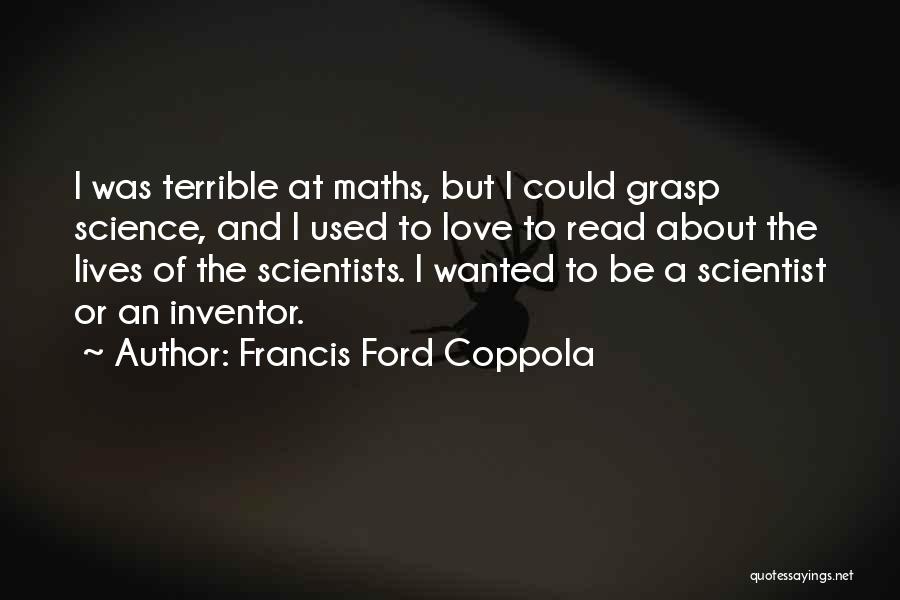 Francis Ford Coppola Quotes: I Was Terrible At Maths, But I Could Grasp Science, And I Used To Love To Read About The Lives