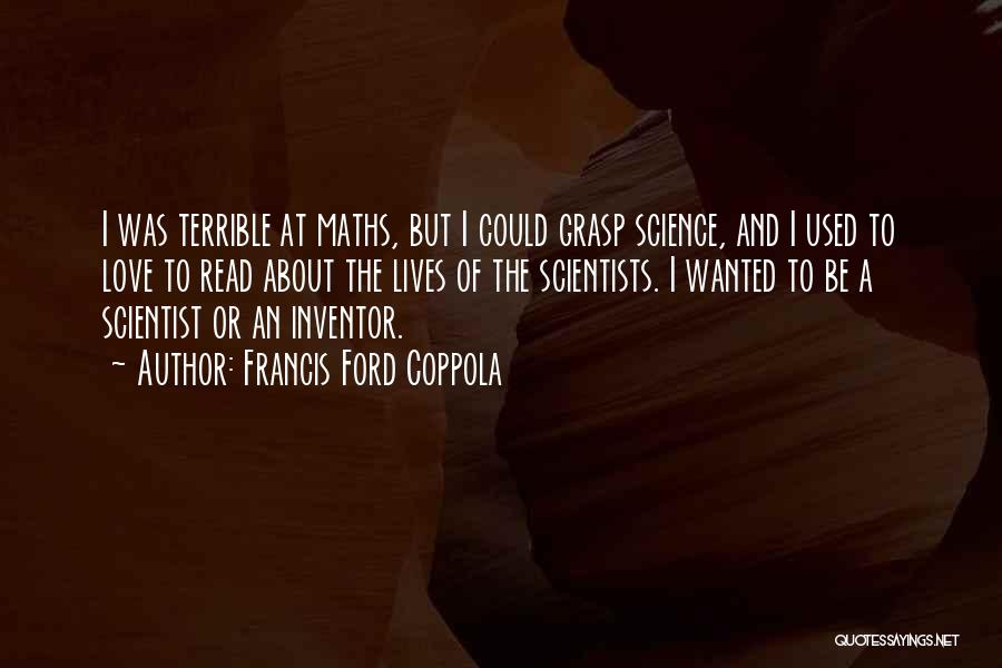 Francis Ford Coppola Quotes: I Was Terrible At Maths, But I Could Grasp Science, And I Used To Love To Read About The Lives