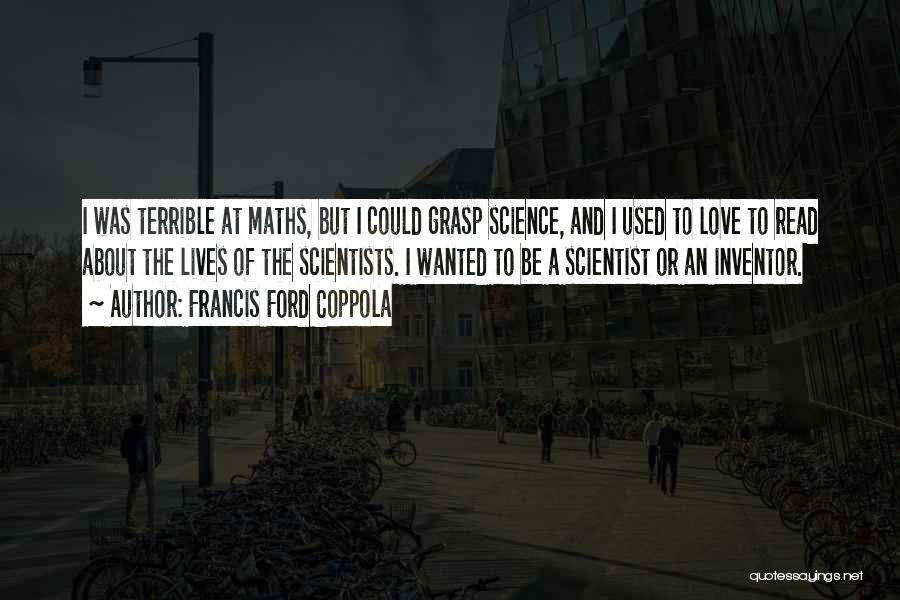 Francis Ford Coppola Quotes: I Was Terrible At Maths, But I Could Grasp Science, And I Used To Love To Read About The Lives