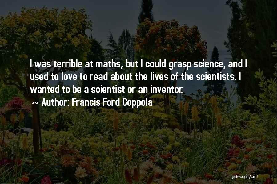 Francis Ford Coppola Quotes: I Was Terrible At Maths, But I Could Grasp Science, And I Used To Love To Read About The Lives