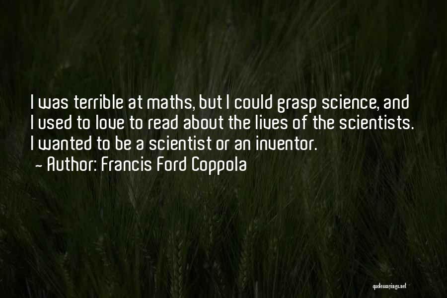 Francis Ford Coppola Quotes: I Was Terrible At Maths, But I Could Grasp Science, And I Used To Love To Read About The Lives