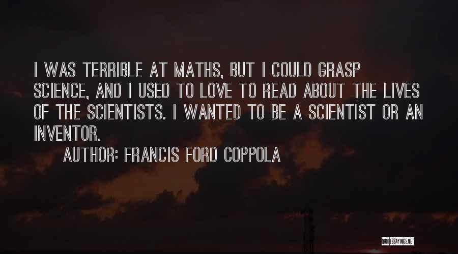 Francis Ford Coppola Quotes: I Was Terrible At Maths, But I Could Grasp Science, And I Used To Love To Read About The Lives