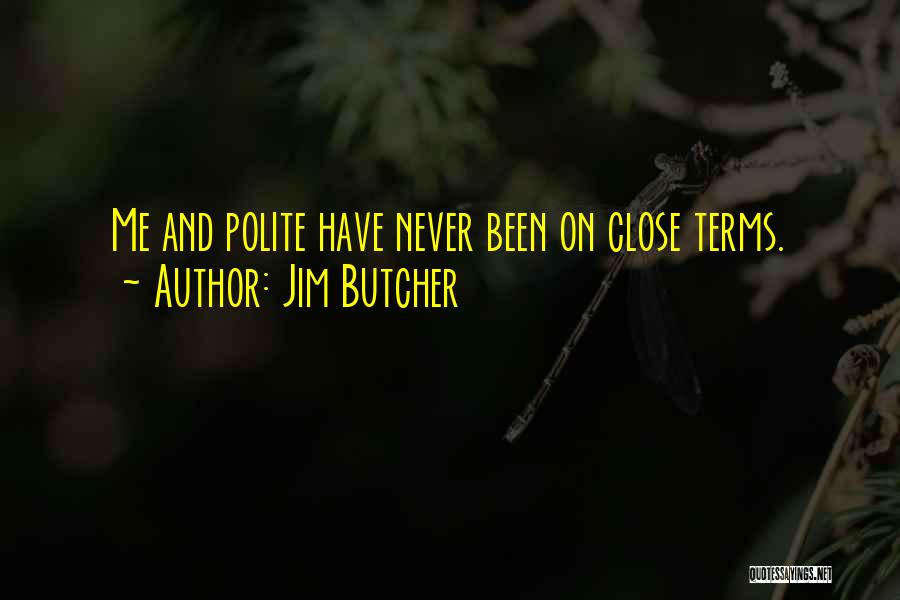 Jim Butcher Quotes: Me And Polite Have Never Been On Close Terms.