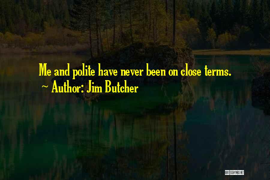 Jim Butcher Quotes: Me And Polite Have Never Been On Close Terms.