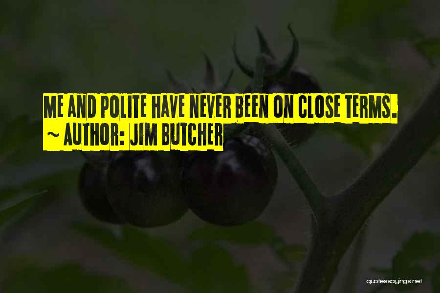 Jim Butcher Quotes: Me And Polite Have Never Been On Close Terms.