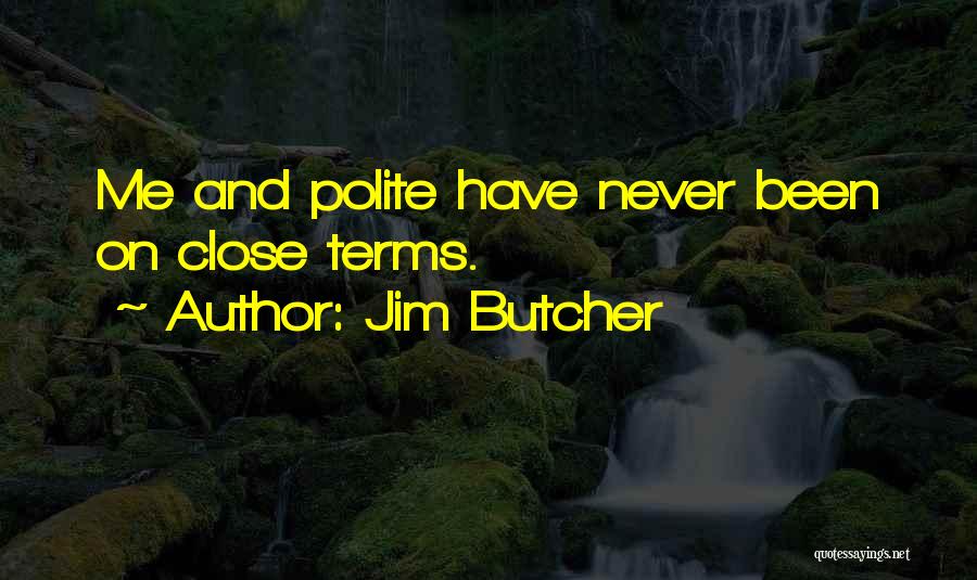 Jim Butcher Quotes: Me And Polite Have Never Been On Close Terms.