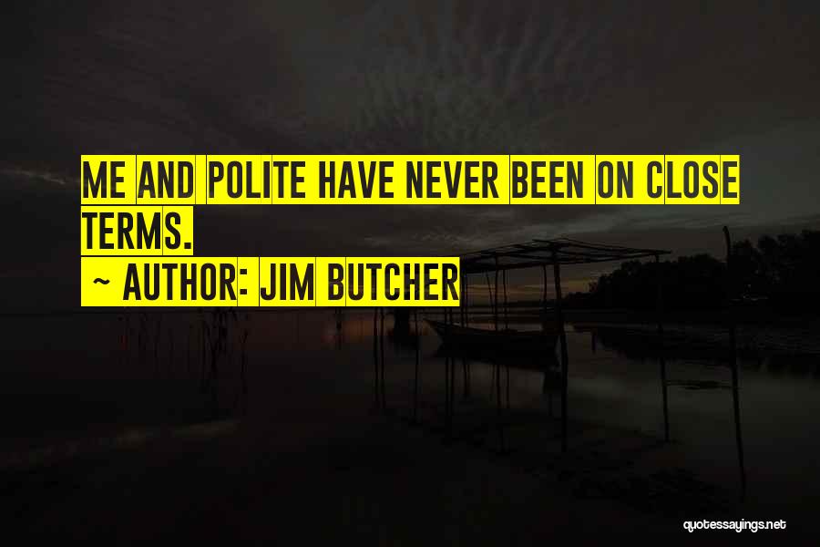 Jim Butcher Quotes: Me And Polite Have Never Been On Close Terms.