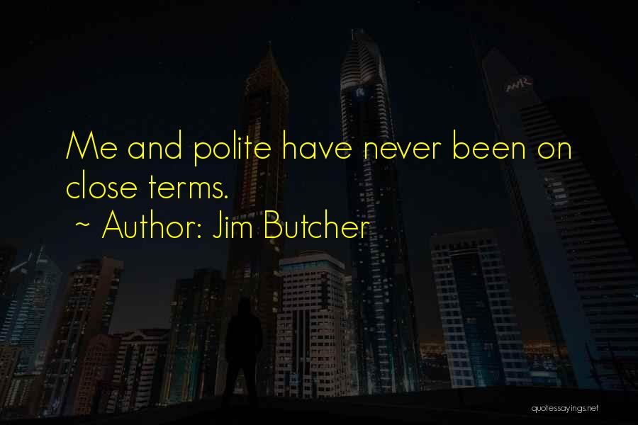 Jim Butcher Quotes: Me And Polite Have Never Been On Close Terms.