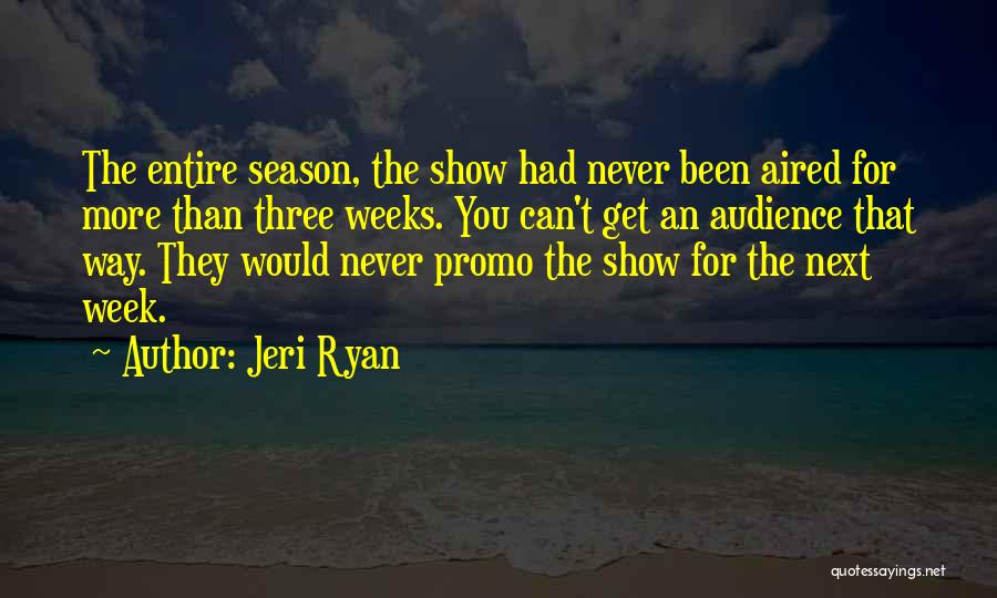 Jeri Ryan Quotes: The Entire Season, The Show Had Never Been Aired For More Than Three Weeks. You Can't Get An Audience That